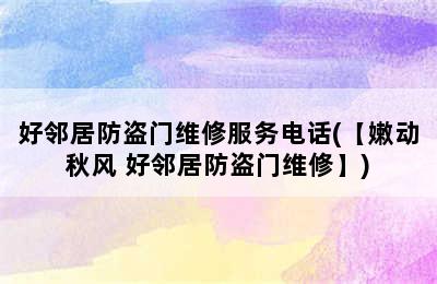 好邻居防盗门维修服务电话(【嫩动秋风 好邻居防盗门维修】)